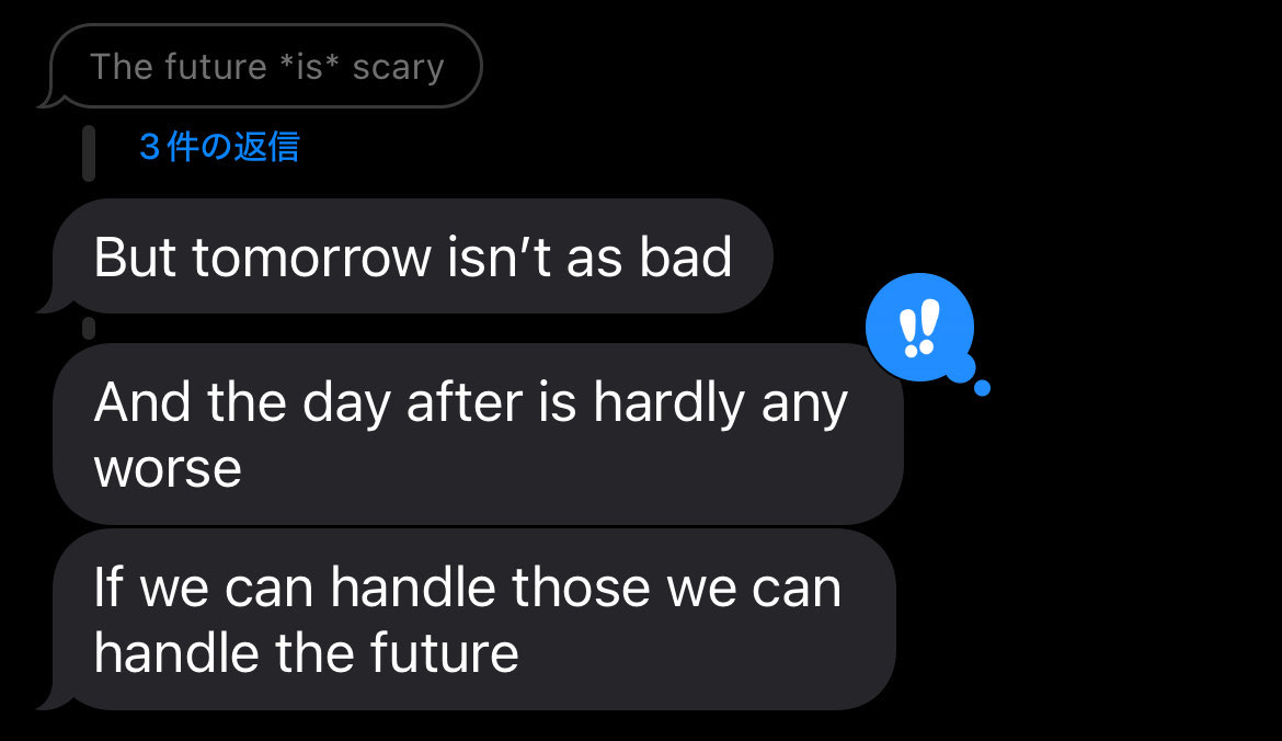 a series of messages that read: The future *is* scary / But tomorrow isn't as bad / And the day after is hardly any worse / If we can handle those we can handle the future